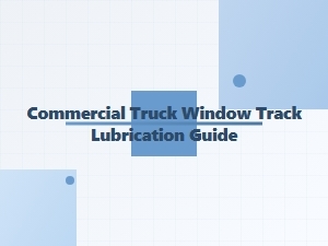 The Commercial Truck Window Track Lubrication Guide