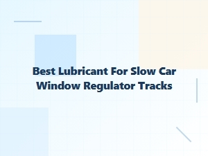 The Ideal Lubricant for Slow Window Regulator Tracks