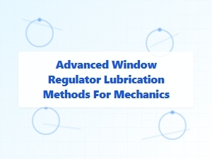 Professional Techniques for Lubricating Window Regulators